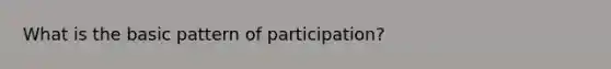 What is the basic pattern of participation?