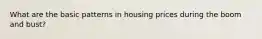 What are the basic patterns in housing prices during the boom and bust?