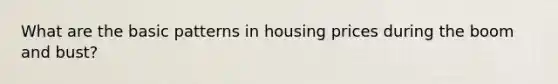 What are the basic patterns in housing prices during the boom and bust?