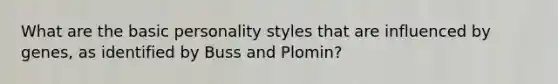 What are the basic personality styles that are influenced by genes, as identified by Buss and Plomin?