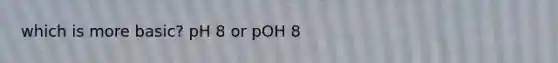 which is more basic? pH 8 or pOH 8