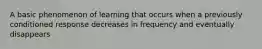 A basic phenomenon of learning that occurs when a previously conditioned response decreases in frequency and eventually disappears