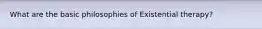 What are the basic philosophies of Existential therapy?