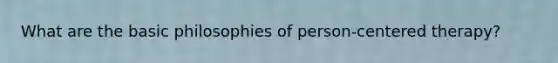 What are the basic philosophies of person-centered therapy?