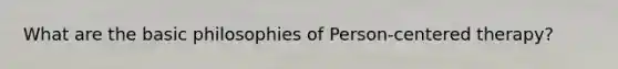 What are the basic philosophies of Person-centered therapy?