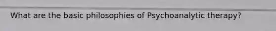 What are the basic philosophies of Psychoanalytic therapy?
