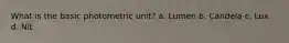 What is the basic photometric unit? a. Lumen b. Candela c. Lux d. Nit