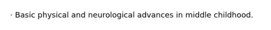 · Basic physical and neurological advances in middle childhood.