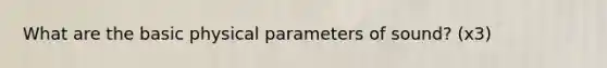 What are the basic physical parameters of sound? (x3)