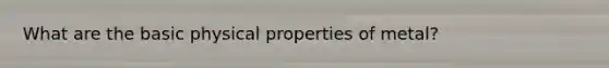 What are the basic physical properties of metal?