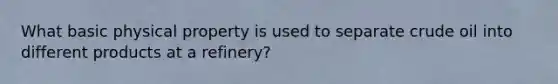 What basic physical property is used to separate crude oil into different products at a refinery?