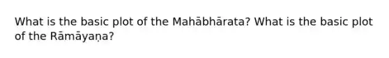 What is the basic plot of the Mahābhārata? What is the basic plot of the Rāmāyaṇa?