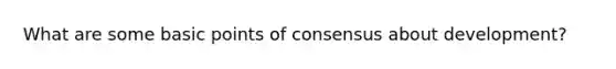 What are some basic points of consensus about development?