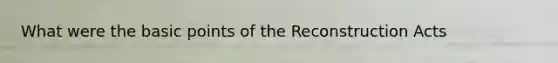 What were the basic points of the Reconstruction Acts