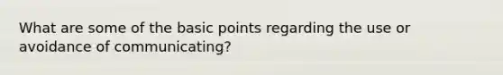 What are some of the basic points regarding the use or avoidance of communicating?