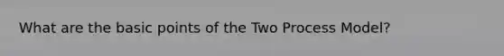 What are the basic points of the Two Process Model?