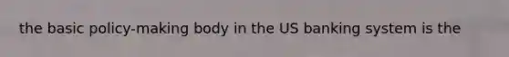 the basic policy-making body in the US banking system is the