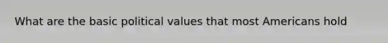 What are the basic political values that most Americans hold