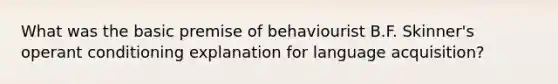 What was the basic premise of behaviourist B.F. Skinner's operant conditioning explanation for language acquisition?