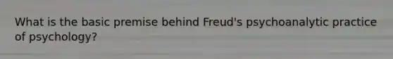 What is the basic premise behind Freud's psychoanalytic practice of psychology?