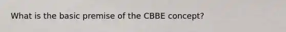 What is the basic premise of the CBBE concept?