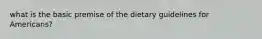 what is the basic premise of the dietary guidelines for Americans?