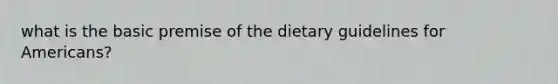 what is the basic premise of the dietary guidelines for Americans?