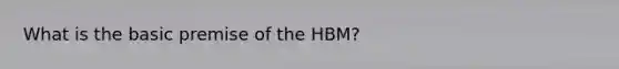 What is the basic premise of the HBM?