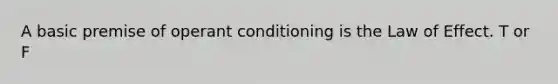 A basic premise of operant conditioning is the Law of Effect. T or F