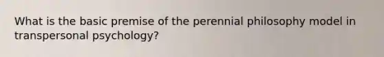 What is the basic premise of the perennial philosophy model in transpersonal psychology?