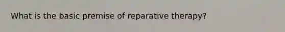 What is the basic premise of reparative therapy?