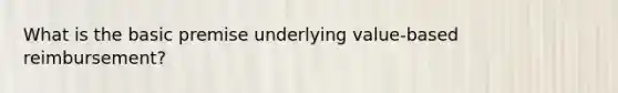 What is the basic premise underlying value-based reimbursement?