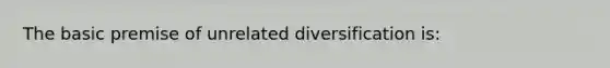 The basic premise of unrelated diversification is: