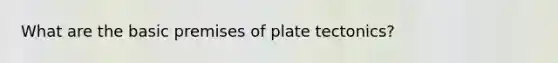 What are the basic premises of plate tectonics?