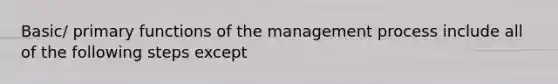 Basic/ primary functions of the management process include all of the following steps except