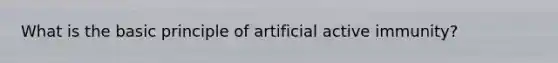 What is the basic principle of artificial active immunity?