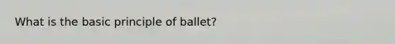 What is the basic principle of ballet?