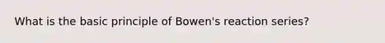 What is the basic principle of Bowen's reaction series?