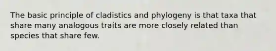 The basic principle of cladistics and phylogeny is that taxa that share many analogous traits are more closely related than species that share few.