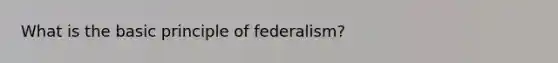 What is the basic principle of federalism?