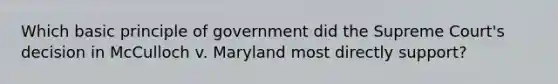 Which basic principle of government did the Supreme Court's decision in McCulloch v. Maryland most directly support?