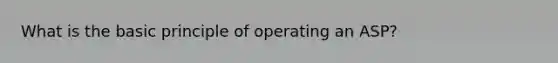 What is the basic principle of operating an ASP?