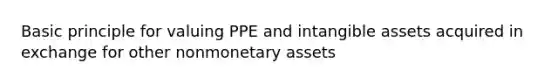 Basic principle for valuing PPE and intangible assets acquired in exchange for other nonmonetary assets