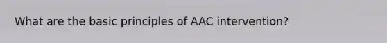 What are the basic principles of AAC intervention?