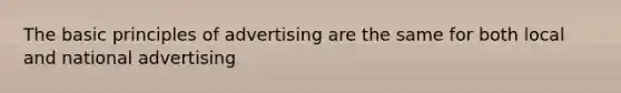 The basic principles of advertising are the same for both local and national advertising