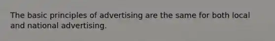 The basic principles of advertising are the same for both local and national advertising.