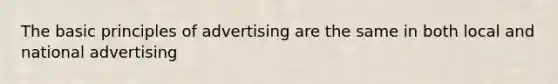 The basic principles of advertising are the same in both local and national advertising