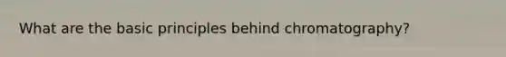 What are the basic principles behind chromatography?
