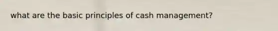 what are the basic principles of cash management?