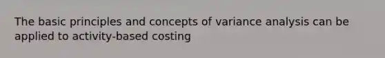 The basic principles and concepts of variance analysis can be applied to activity-based costing